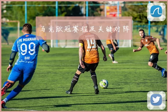 马竞欧冠赛程及关键对阵
