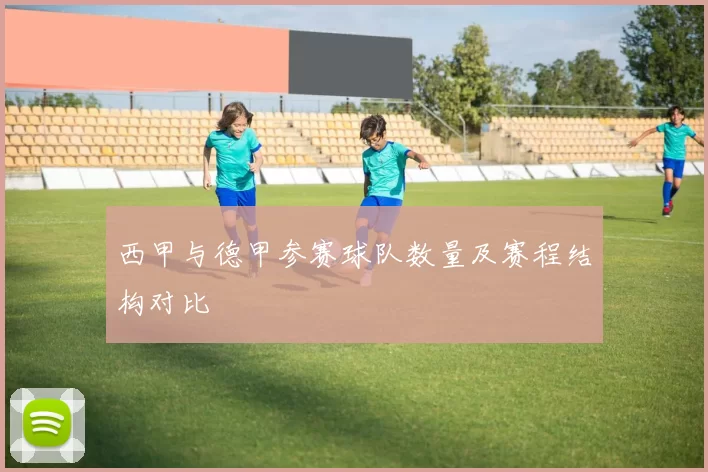 西甲与德甲参赛球队数量及赛程结构对比