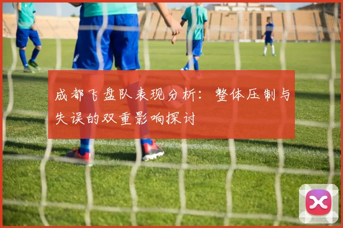 成都飞盘队表现分析：整体压制与失误的双重影响探讨