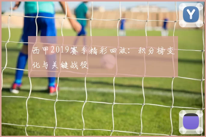 西甲2019赛季精彩回放：积分榜变化与关键战役