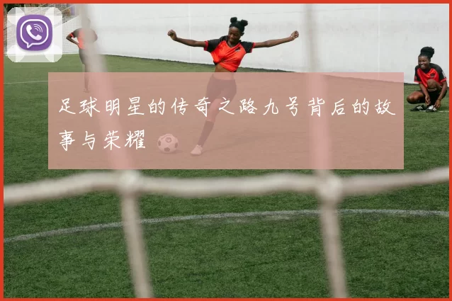足球明星的传奇之路九号背后的故事与荣耀