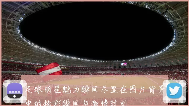 足球明星魅力瞬间尽显在图片背景中的精彩瞬间与激情时刻
