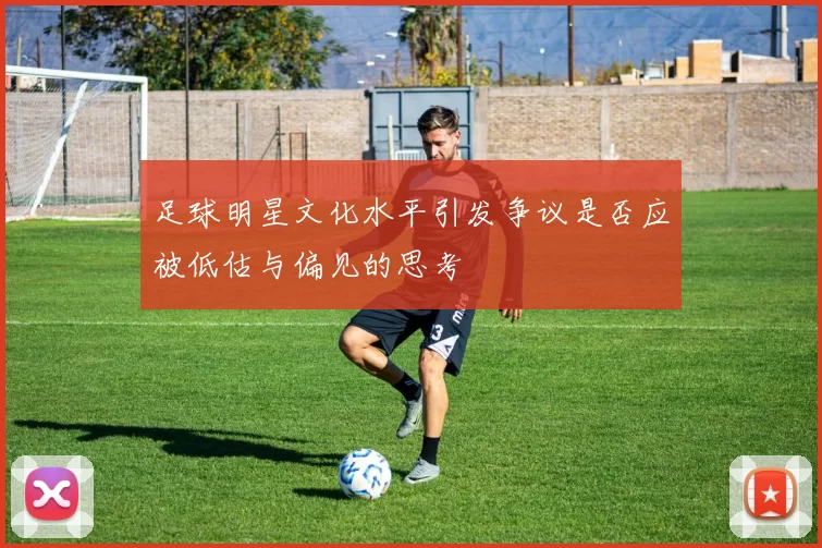 足球明星文化水平引发争议是否应被低估与偏见的思考