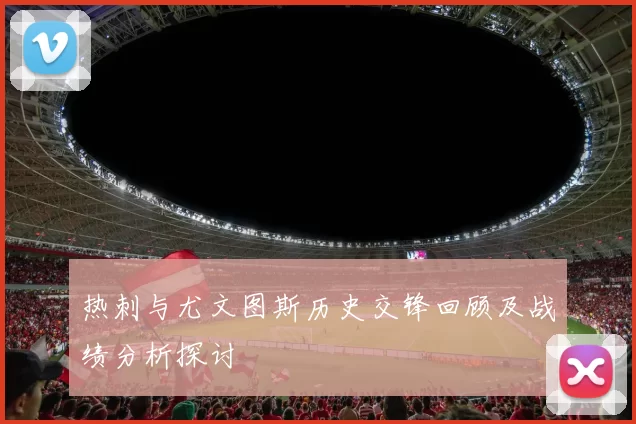 热刺与尤文图斯历史交锋回顾及战绩分析探讨