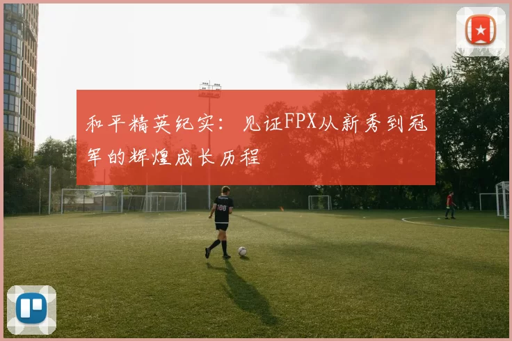 和平精英纪实：见证FPX从新秀到冠军的辉煌成长历程