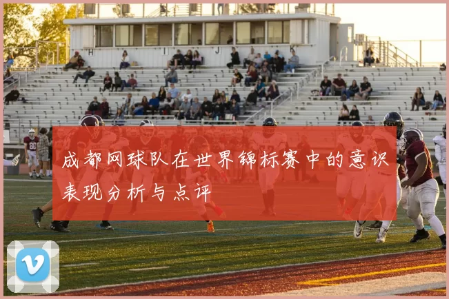 成都网球队在世界锦标赛中的意识表现分析与点评