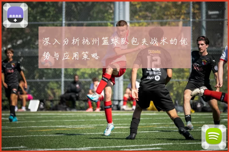 深入分析杭州篮球队包夹战术的优势与应用策略
