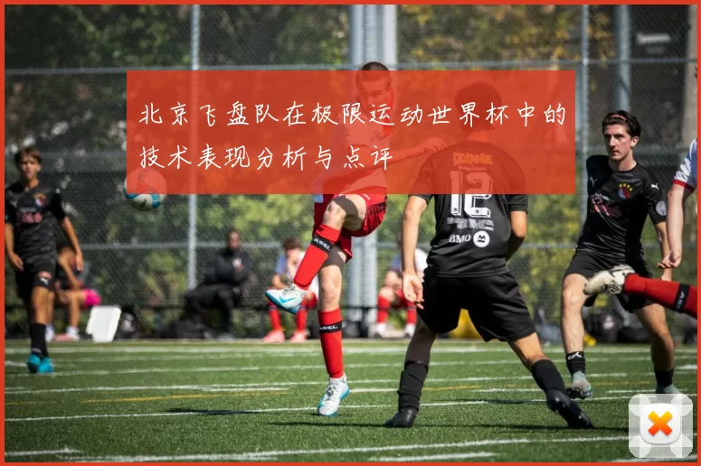 北京飞盘队在极限运动世界杯中的技术表现分析与点评