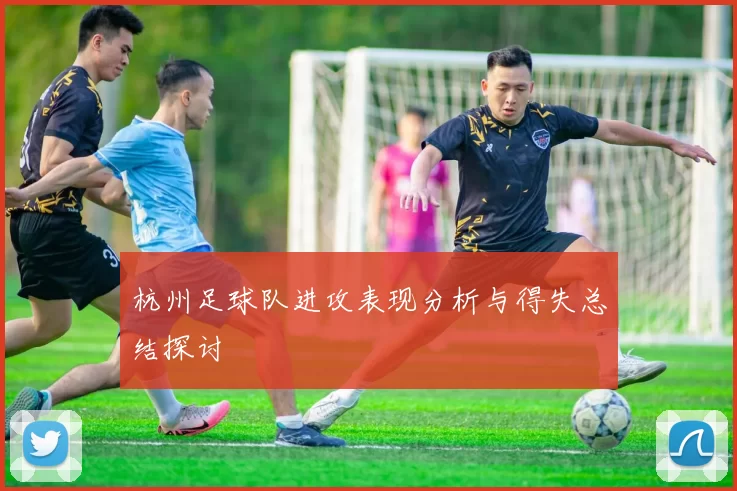 杭州足球队进攻表现分析与得失总结探讨