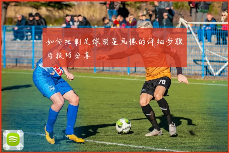 如何绘制足球明星画像的详细步骤与技巧分享